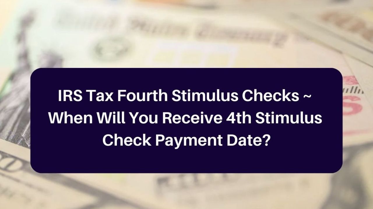 IRS Fourth Stimulus Payment Expected Date, Amount, and Requirements for